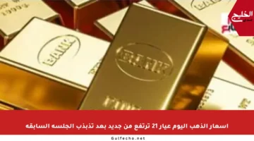 أسعار الذهب اليوم عيار 21 ترتفع من جديد بعد تذبذب الجلسة السابقة